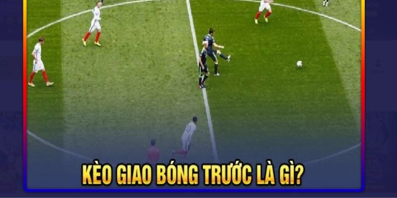 Kèo giao bóng trước là gì?
